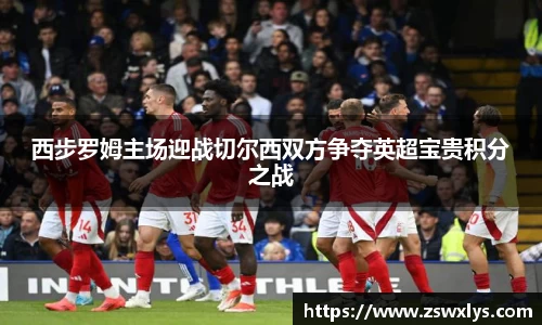 西步罗姆主场迎战切尔西双方争夺英超宝贵积分之战